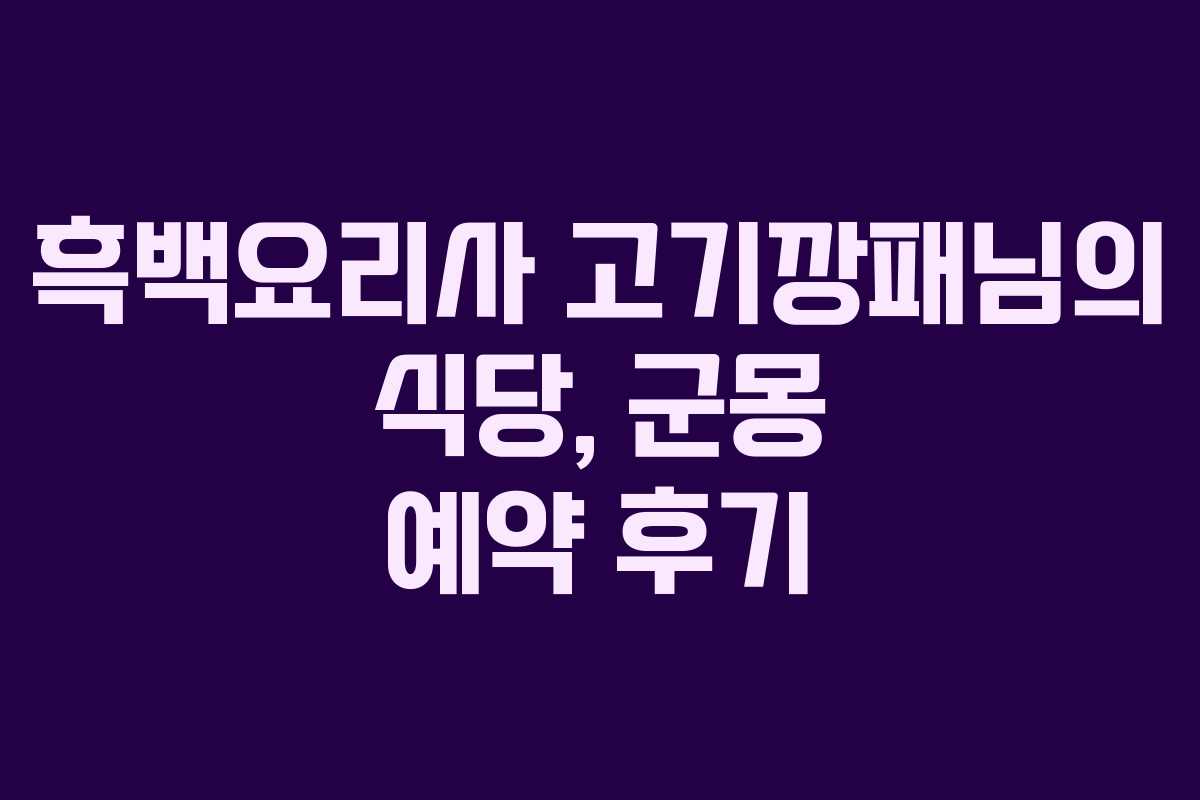흑백요리사 고기깡패님의 식당, 군몽 예약 후기