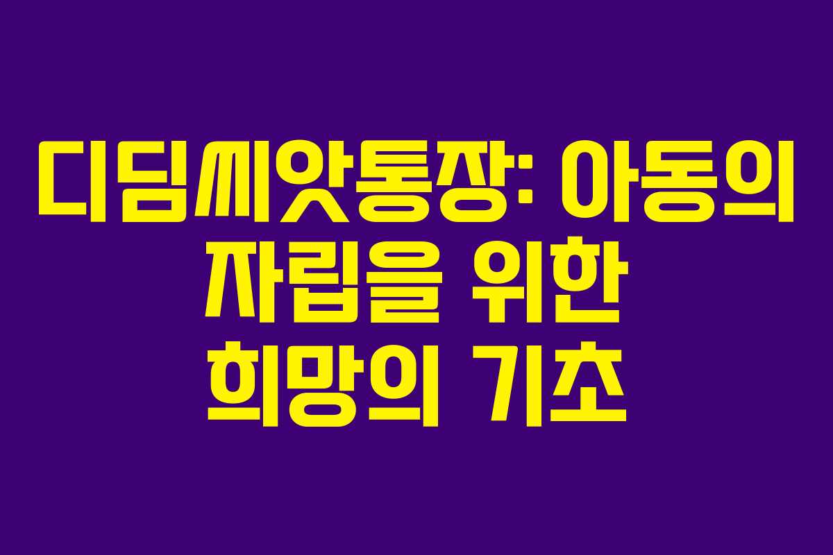 디딤씨앗통장: 아동의 자립을 위한 희망의 기초