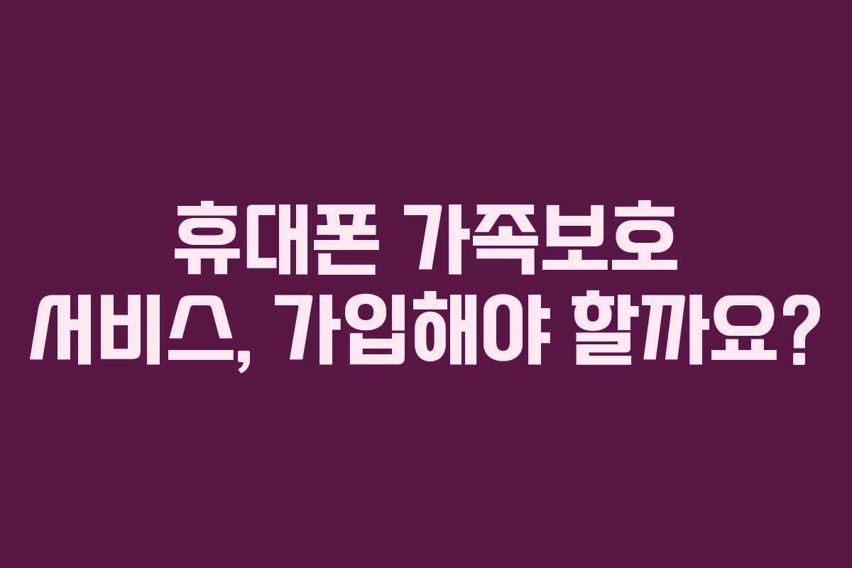 휴대폰 가족보호 서비스, 가입해야 할까요?
