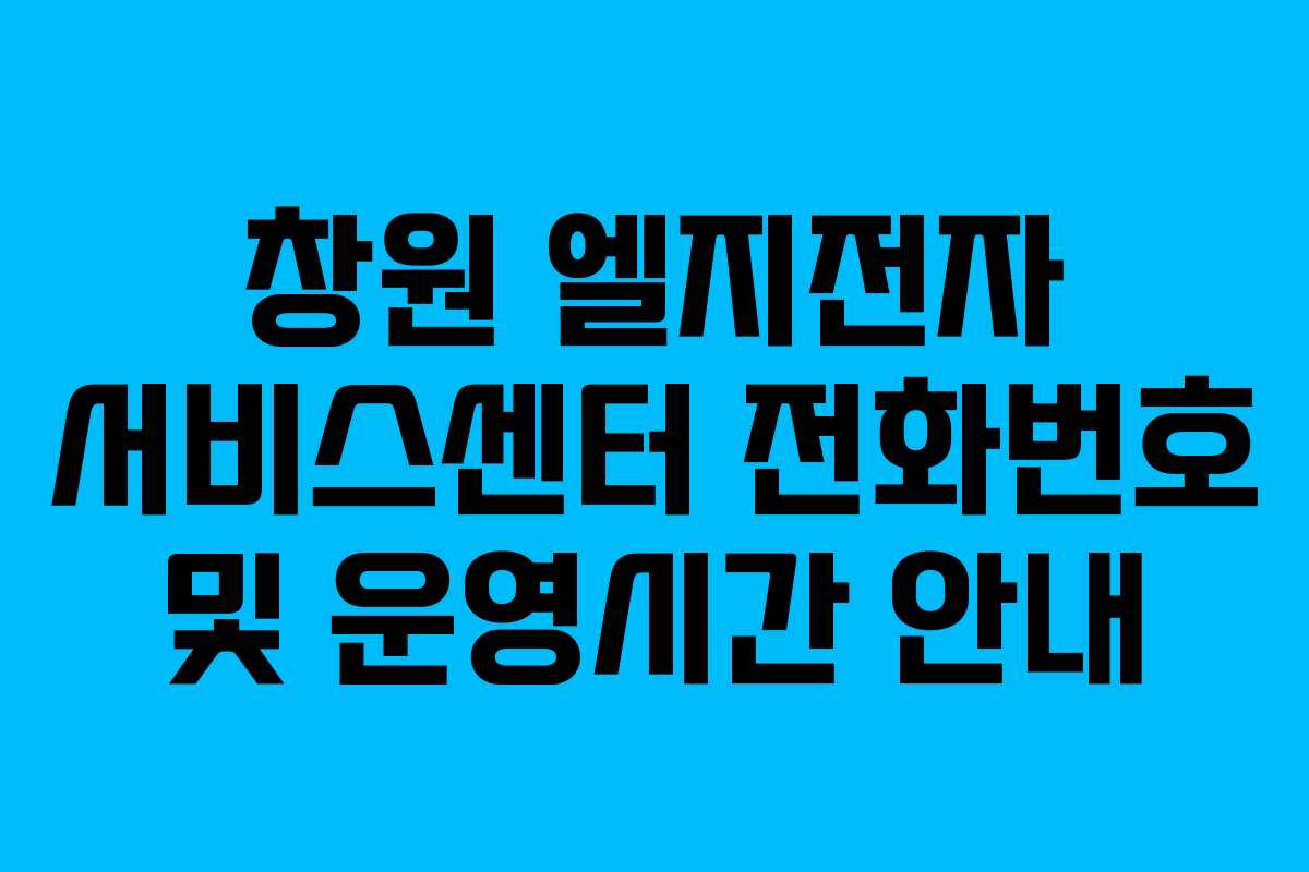 창원 엘지전자 서비스센터 전화번호 및 운영시간 안내