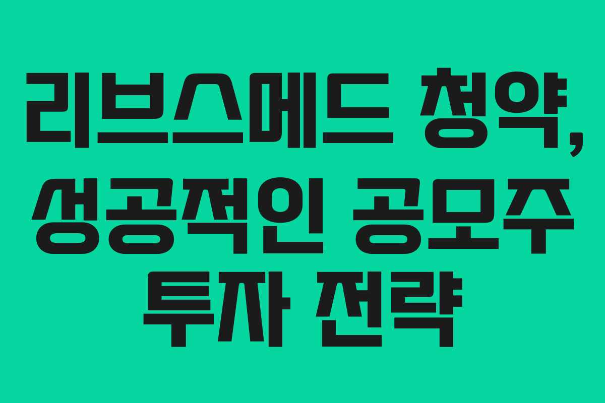 리브스메드 청약, 성공적인 공모주 투자 전략