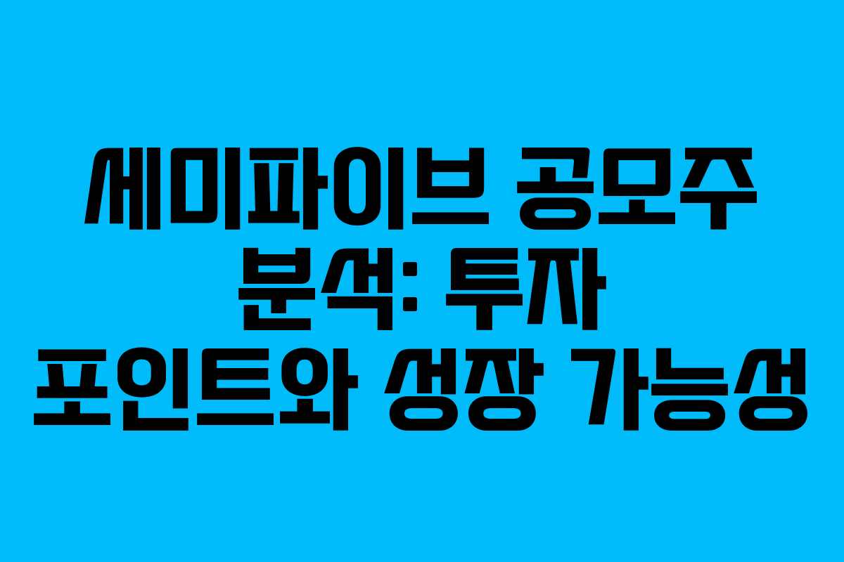 세미파이브 공모주 분석: 투자 포인트와 성장 가능성