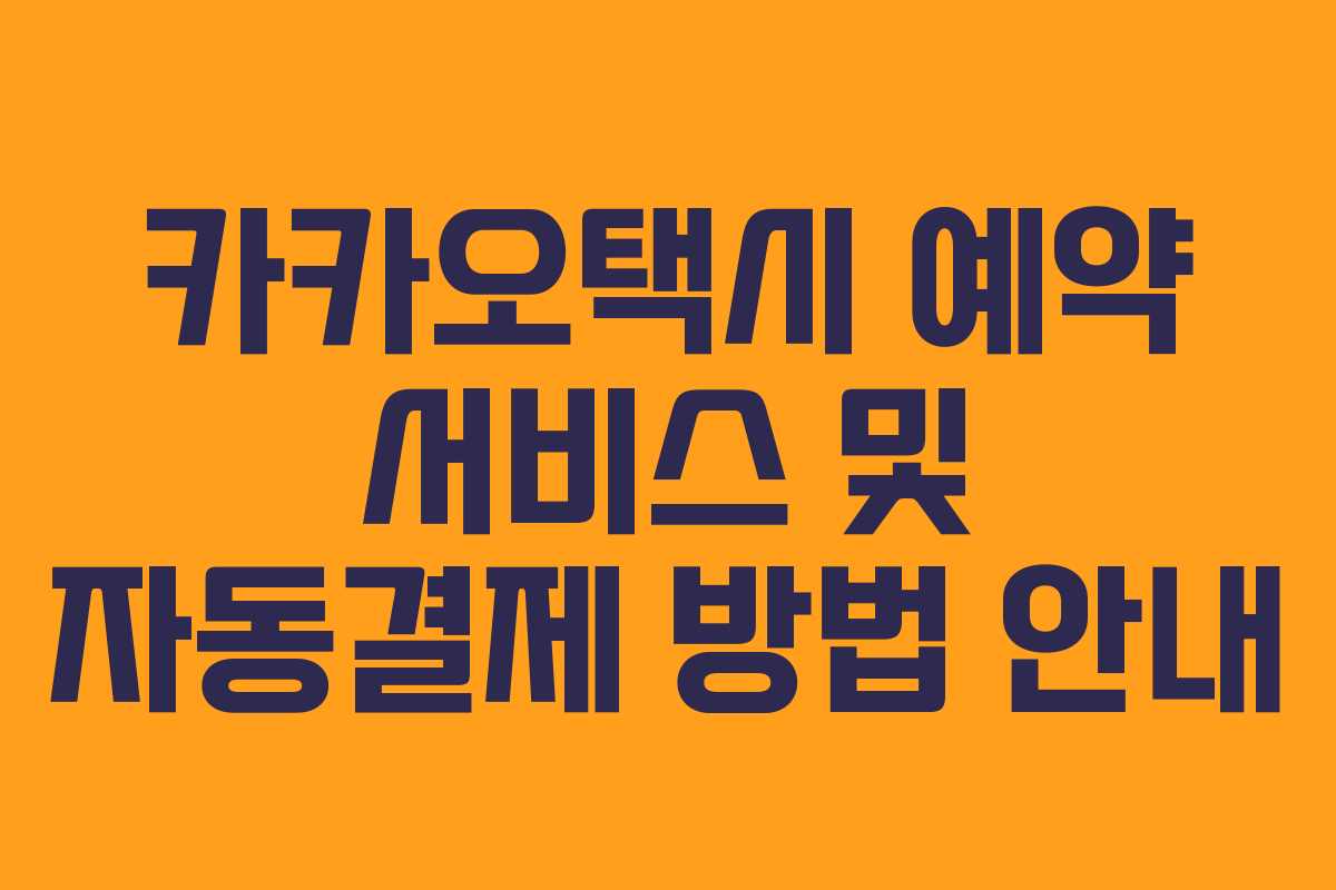 카카오택시 예약 서비스 및 자동결제 방법 안내