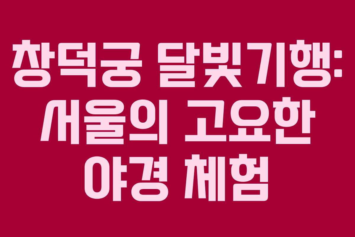 창덕궁 달빛기행: 서울의 고요한 야경 체험