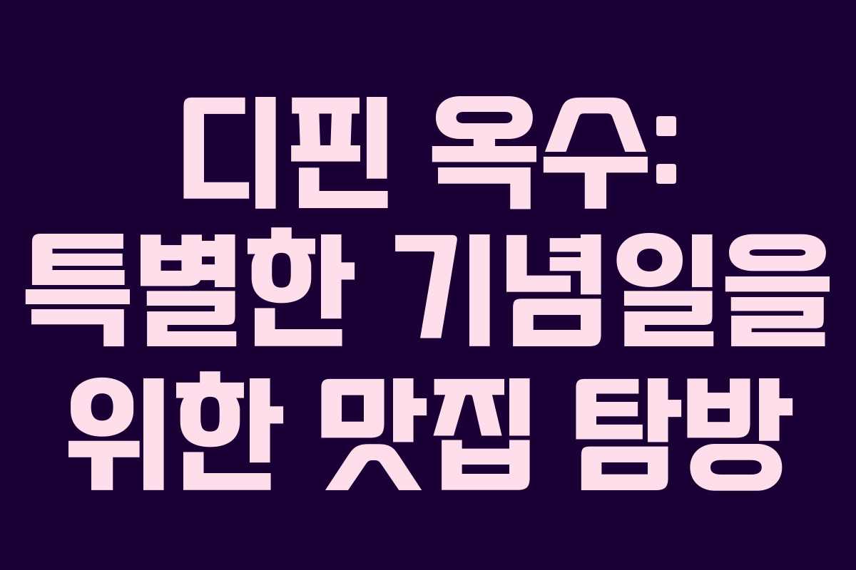 디핀 옥수: 특별한 기념일을 위한 맛집 탐방
