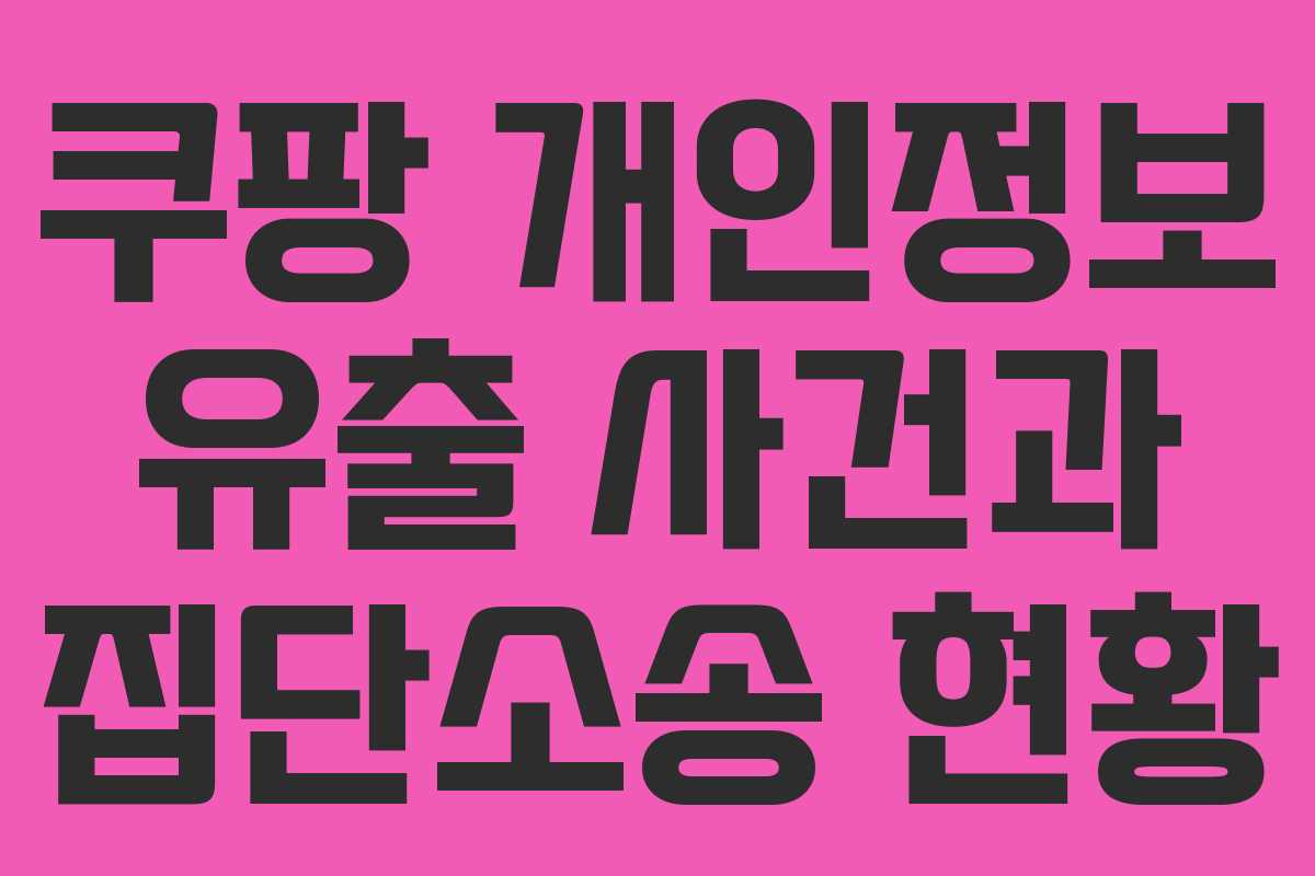 쿠팡 개인정보 유출 사건과 집단소송 현황