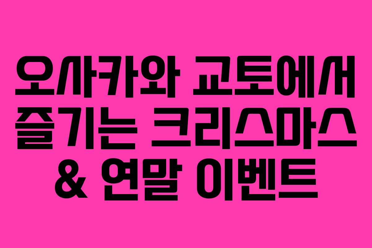 오사카와 교토에서 즐기는 크리스마스 & 연말 이벤트