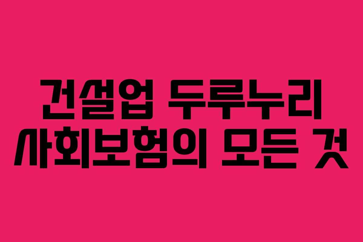 건설업 두루누리 사회보험의 모든 것