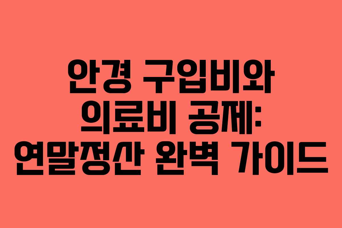 안경 구입비와 의료비 공제: 연말정산 완벽 가이드