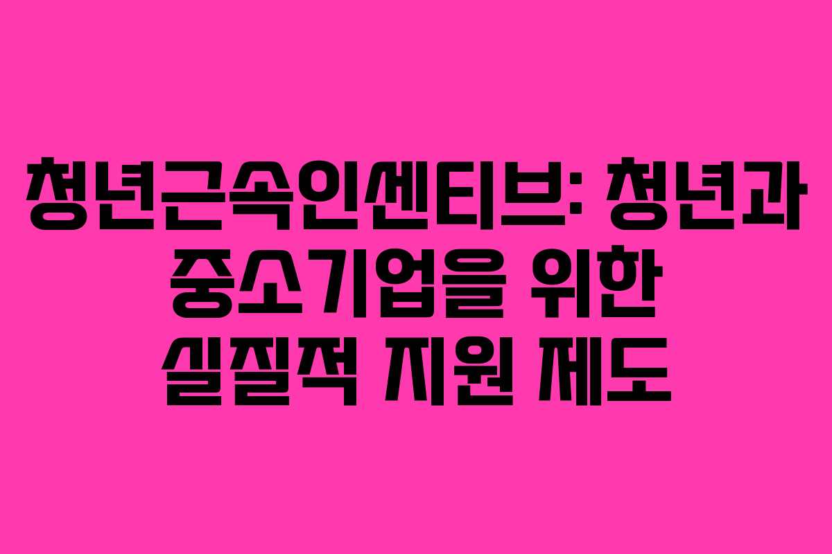 청년근속인센티브: 청년과 중소기업을 위한 실질적 지원 제도