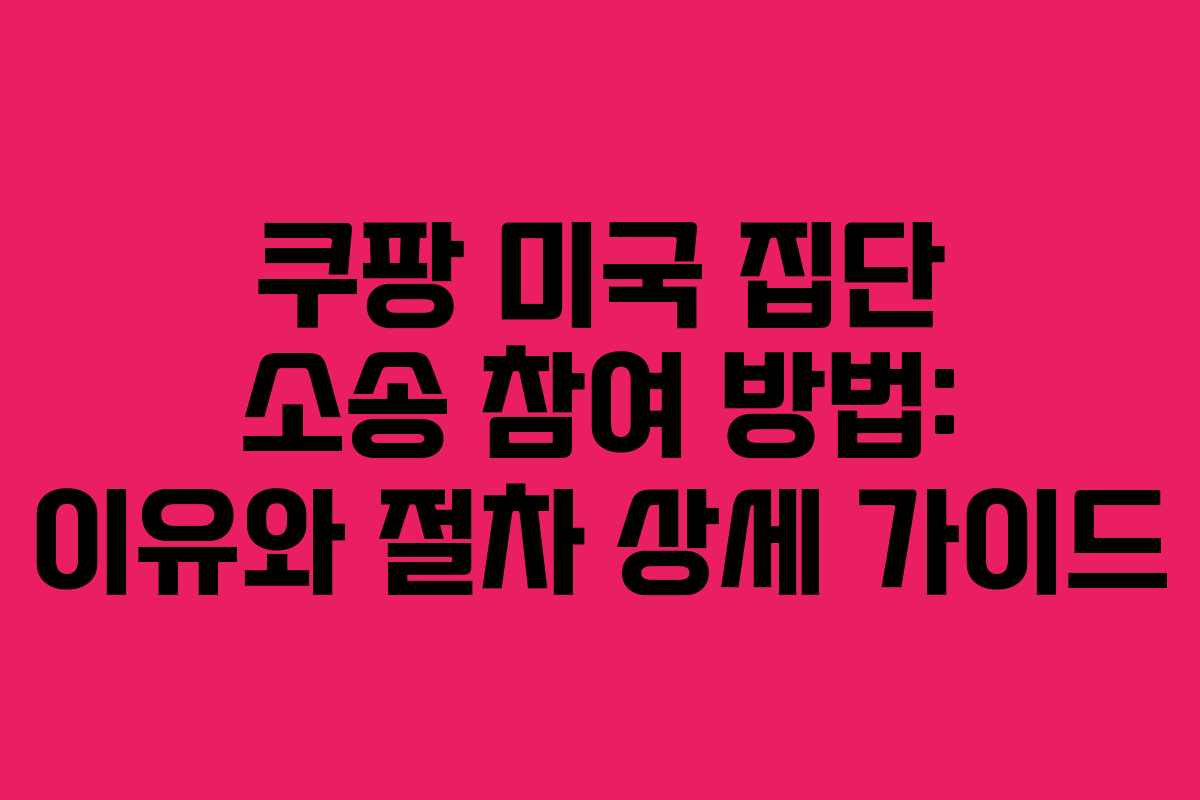 쿠팡 미국 집단 소송 참여 방법: 이유와 절차 상세 가이드
