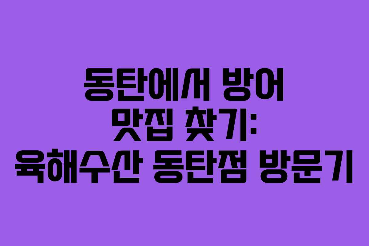 동탄에서 방어 맛집 찾기: 육해수산 동탄점 방문기
