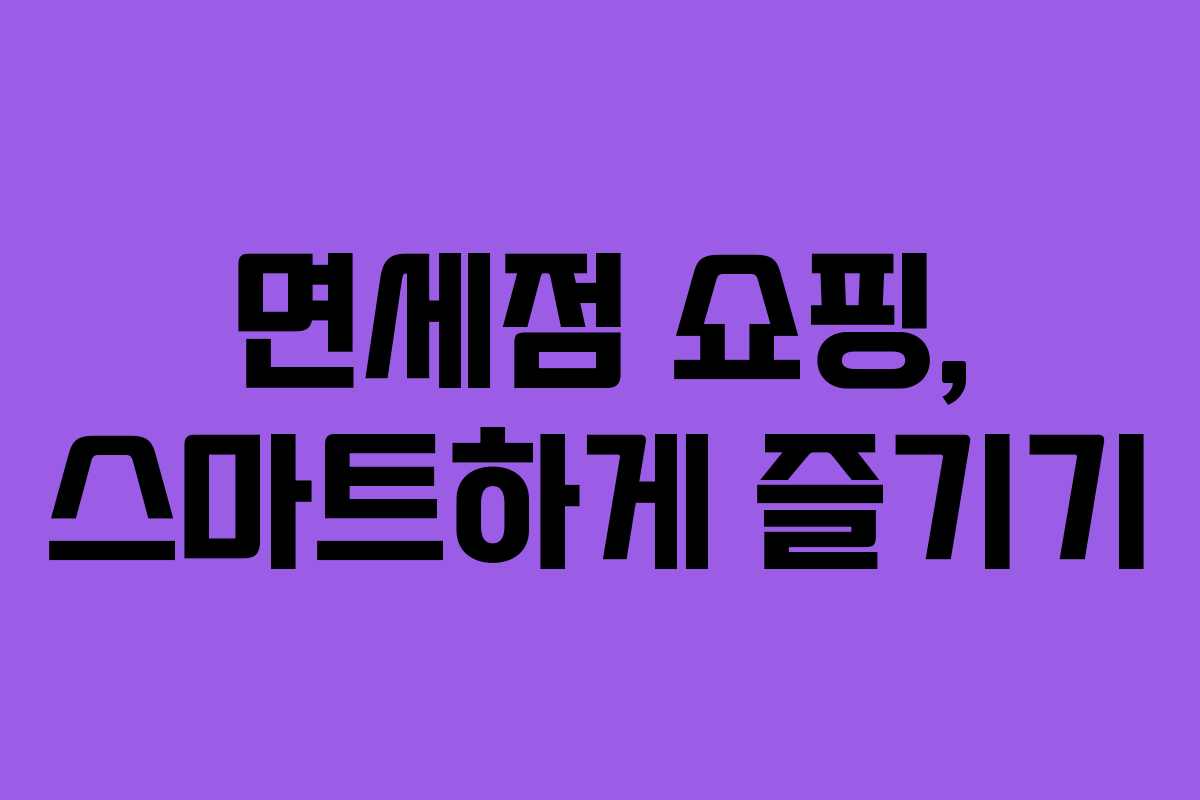 면세점 쇼핑, 스마트하게 즐기기