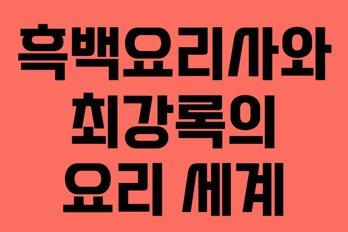 흑백요리사와 최강록의 요리 세계