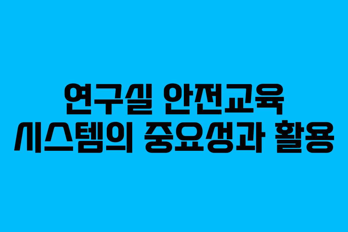 연구실 안전교육 시스템의 중요성과 활용
