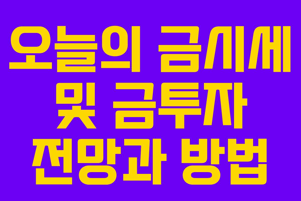 오늘의 금시세 및 금투자 전망과 방법