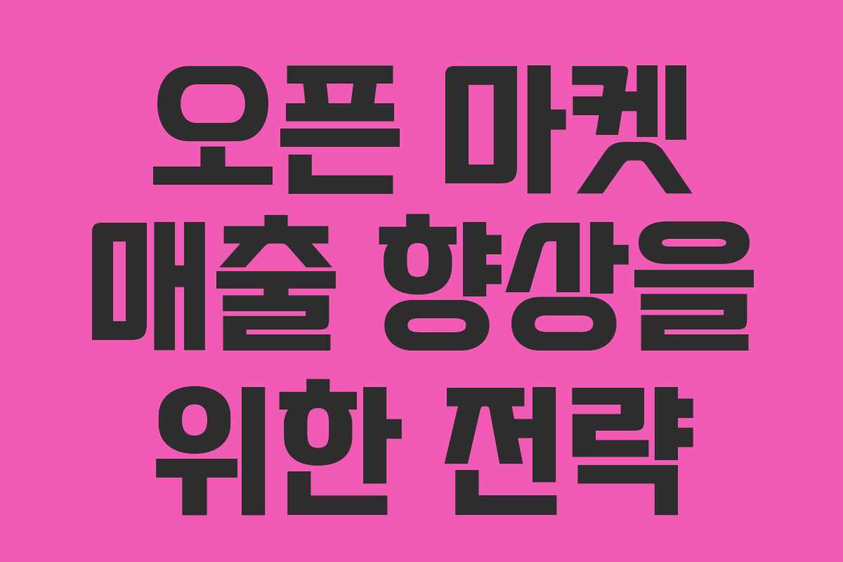 오픈 마켓 매출 향상을 위한 전략