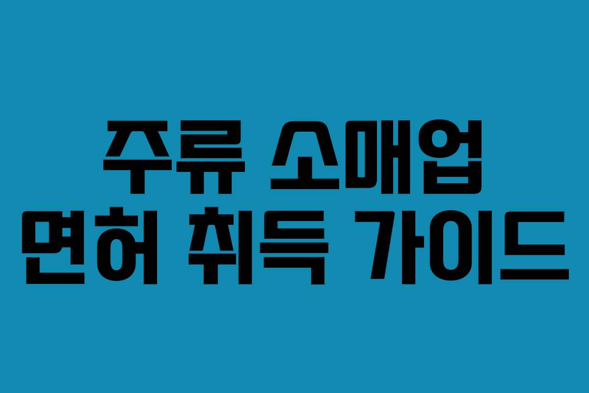 주류 소매업 면허 취득 가이드