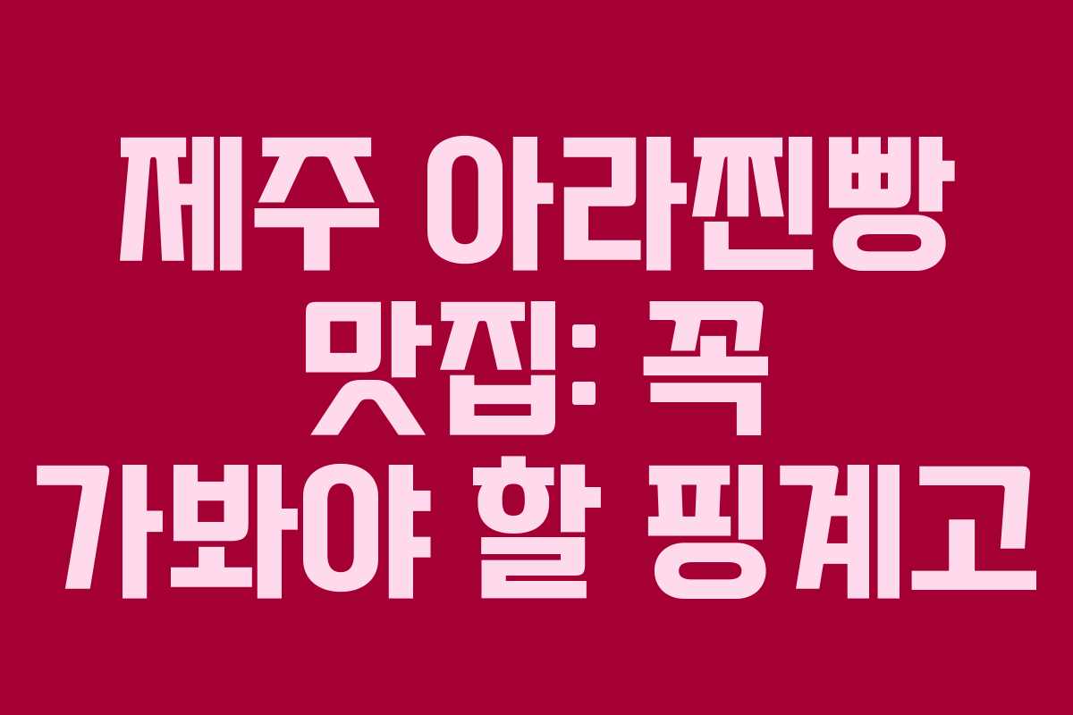 제주 아라찐빵 맛집: 꼭 가봐야 할 핑계고