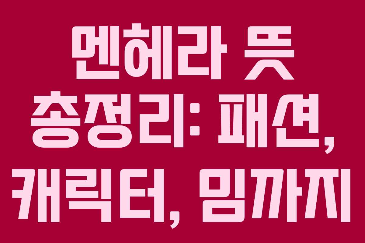 멘헤라 뜻 총정리: 패션, 캐릭터, 밈까지