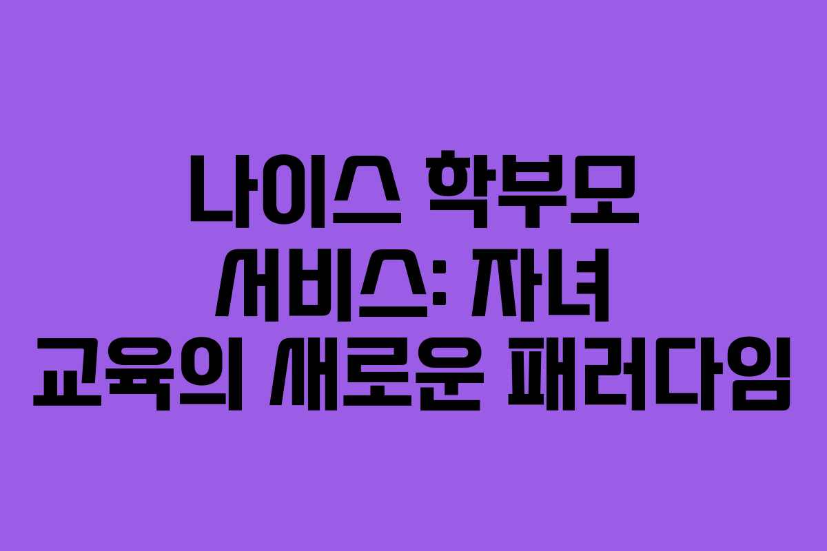 나이스 학부모 서비스: 자녀 교육의 새로운 패러다임