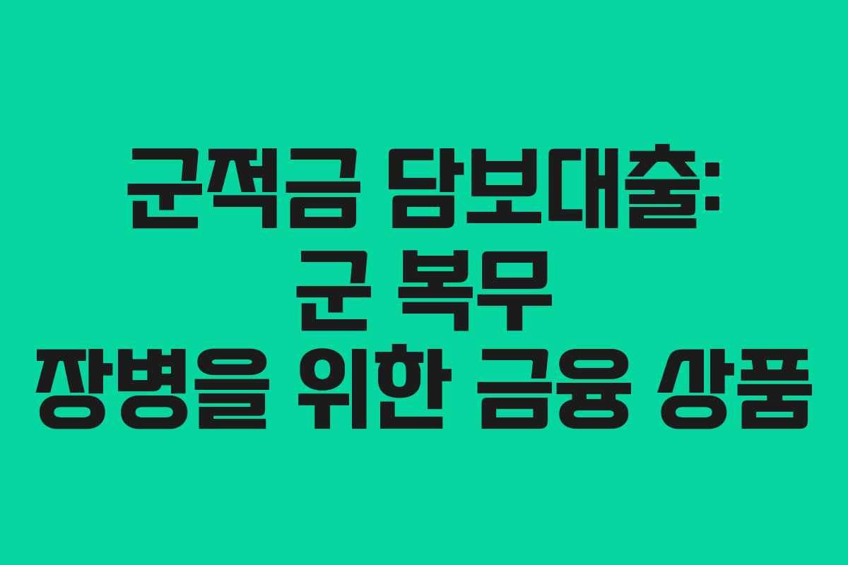 군적금 담보대출: 군 복무 장병을 위한 금융 상품