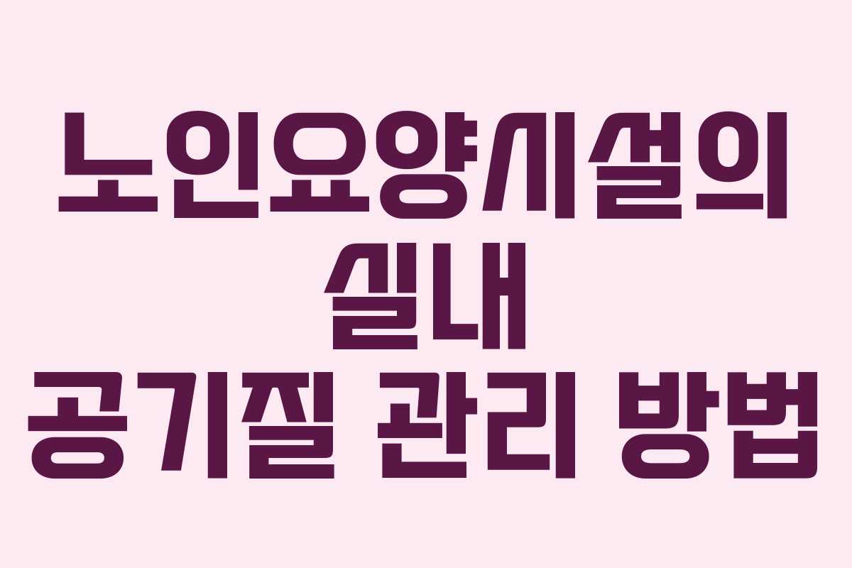노인요양시설의 실내 공기질 관리 방법