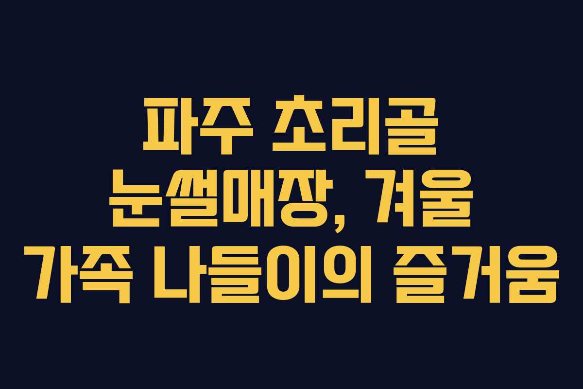 파주 초리골 눈썰매장, 겨울 가족 나들이의 즐거움