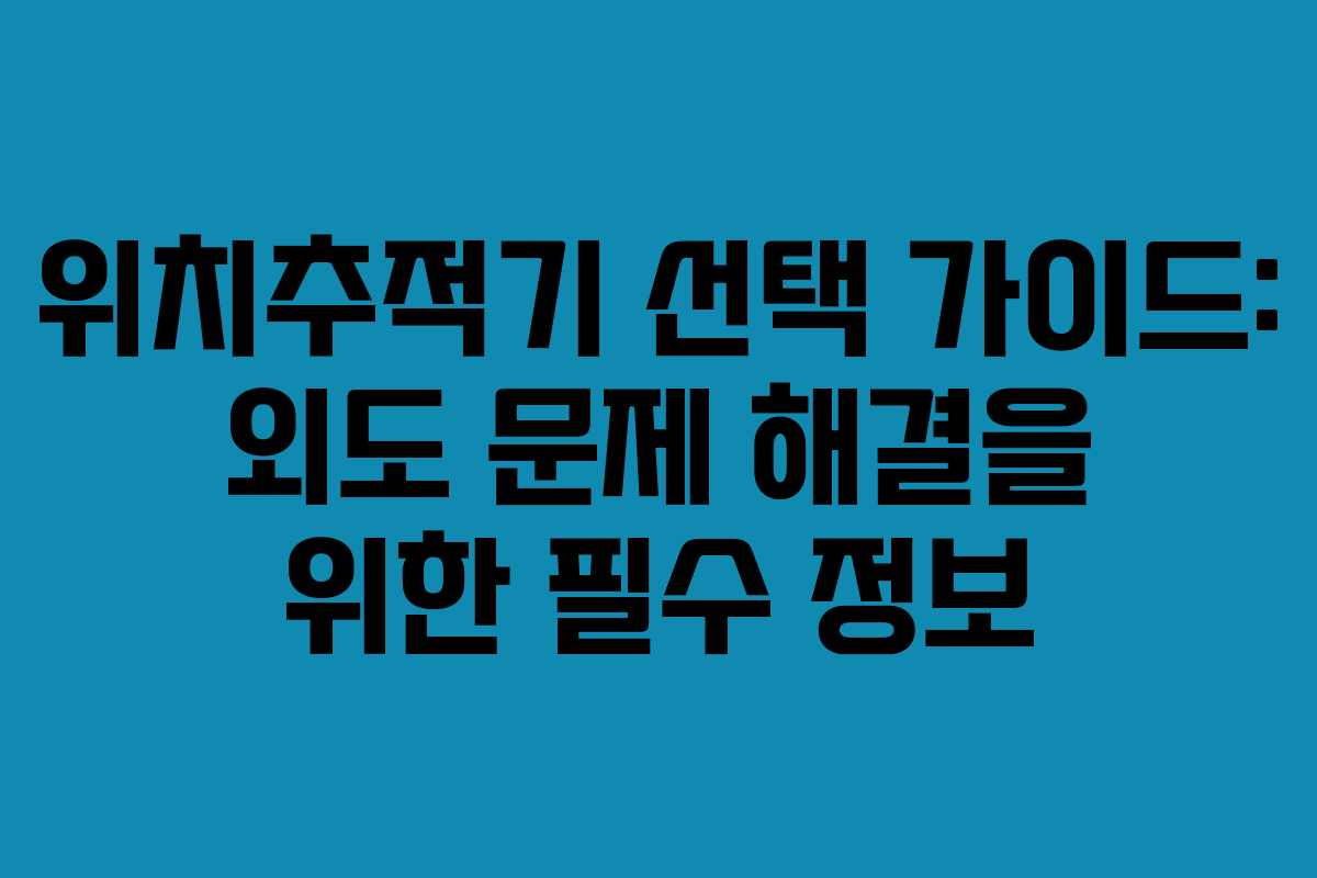 위치추적기 선택 가이드: 외도 문제 해결을 위한 필수 정보