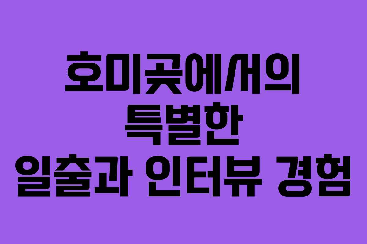 호미곶에서의 특별한 일출과 인터뷰 경험