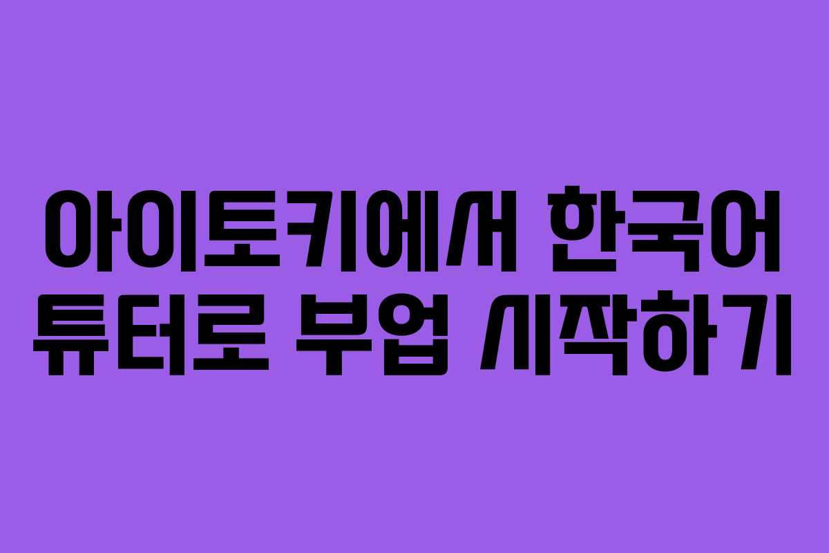 아이토키에서 한국어 튜터로 부업 시작하기