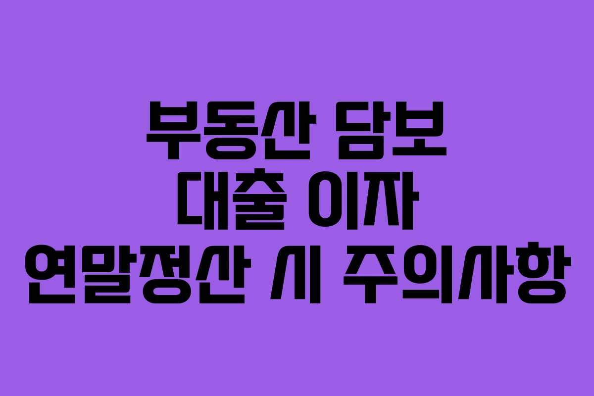 부동산 담보 대출 이자 연말정산 시 주의사항
