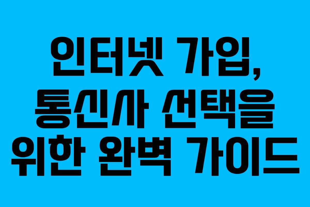 인터넷 가입, 통신사 선택을 위한 완벽 가이드