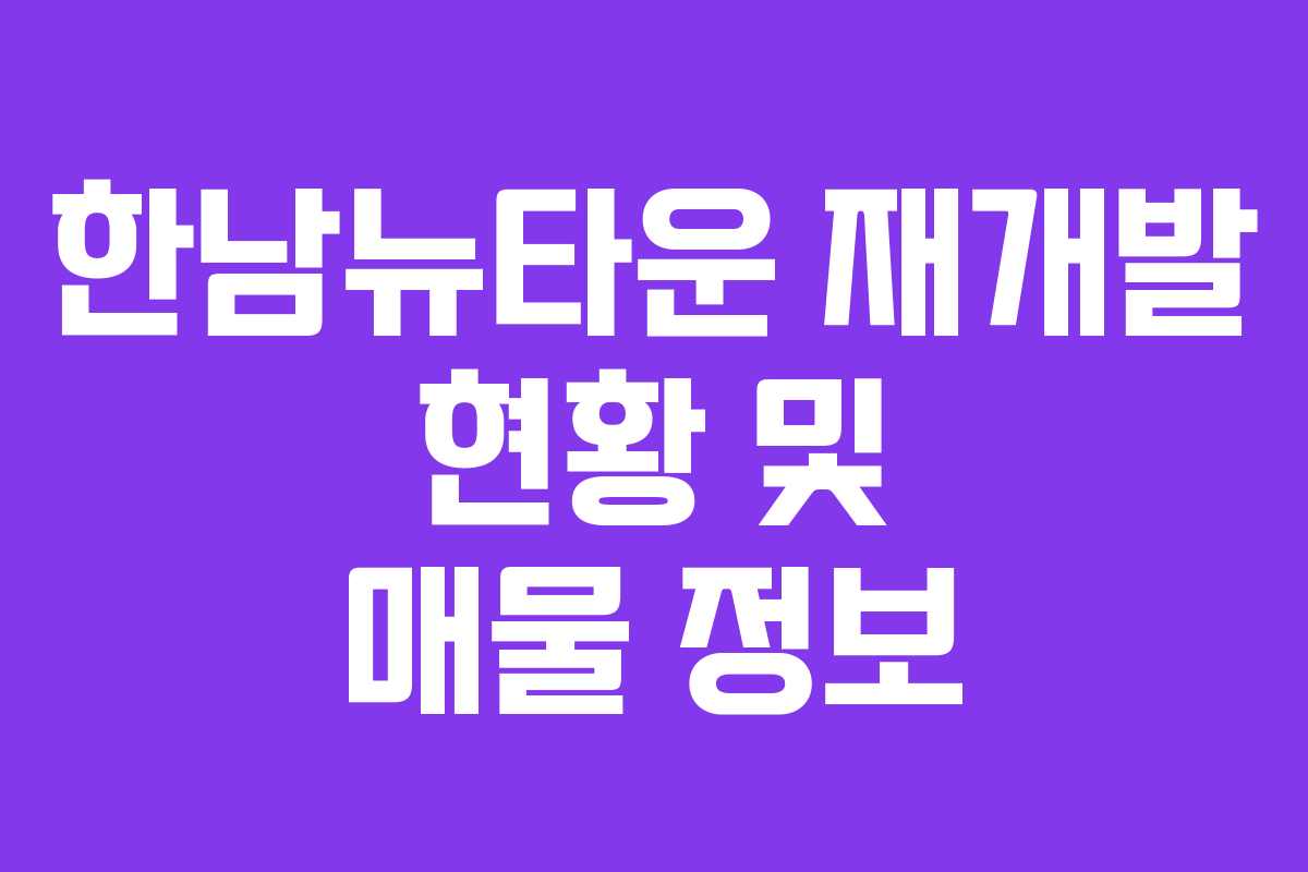 한남뉴타운 재개발 현황 및 매물 정보