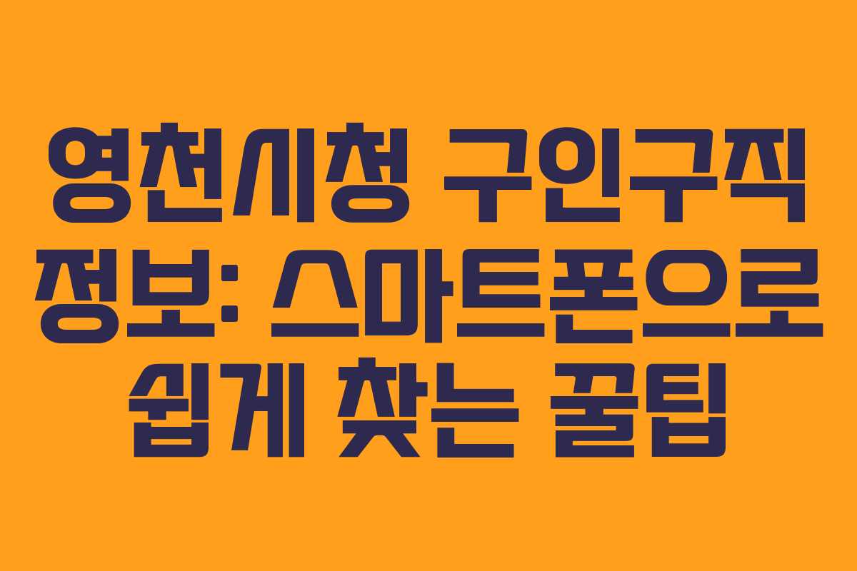 영천시청 구인구직 정보: 스마트폰으로 쉽게 찾는 꿀팁