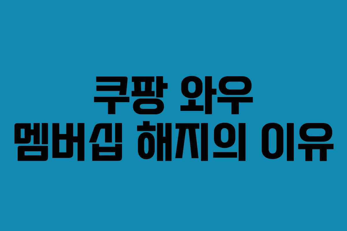 쿠팡 와우 멤버십 해지의 이유