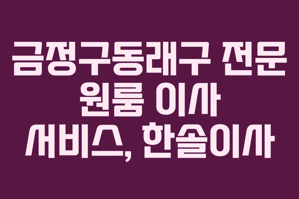 금정구동래구 전문 원룸 이사 서비스, 한솔이사
