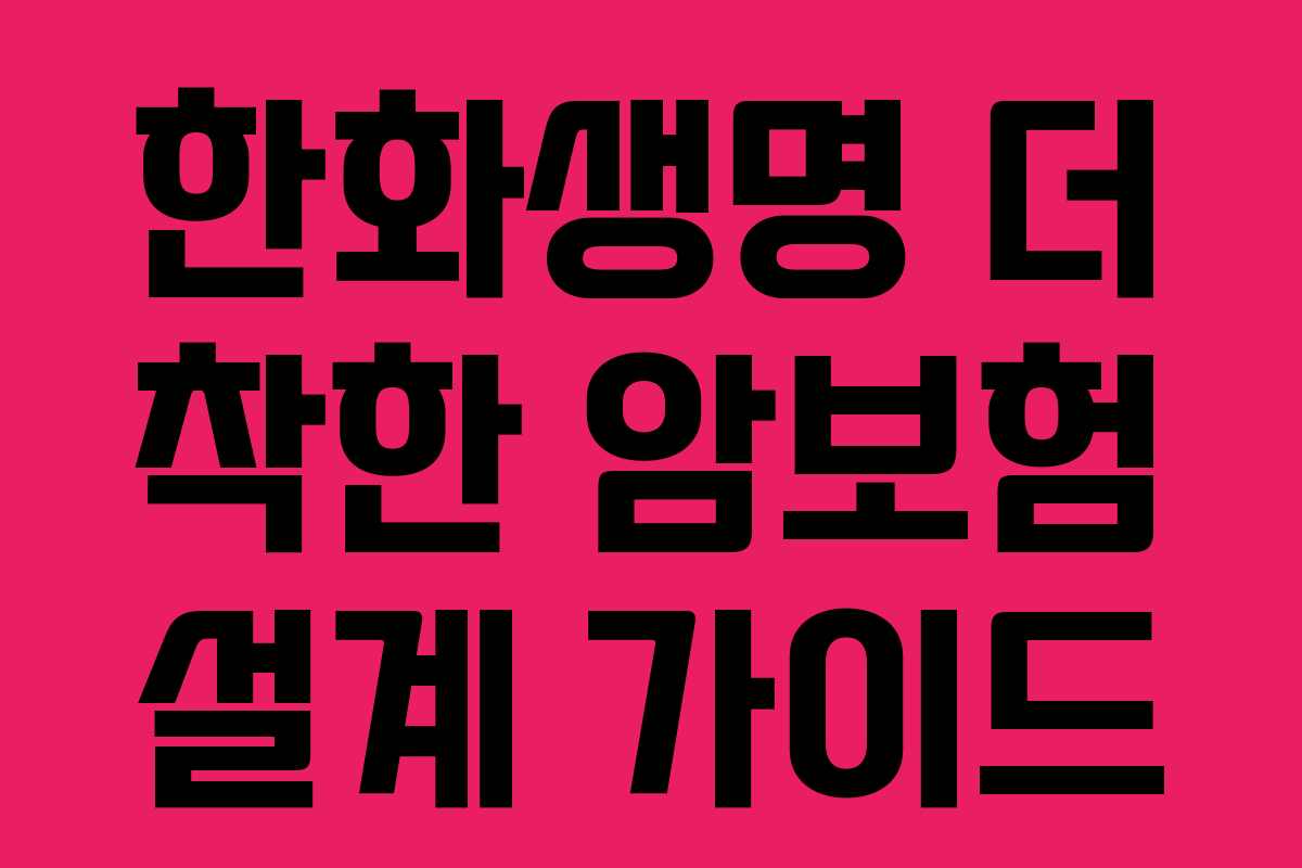 한화생명 더 착한 암보험 설계 가이드