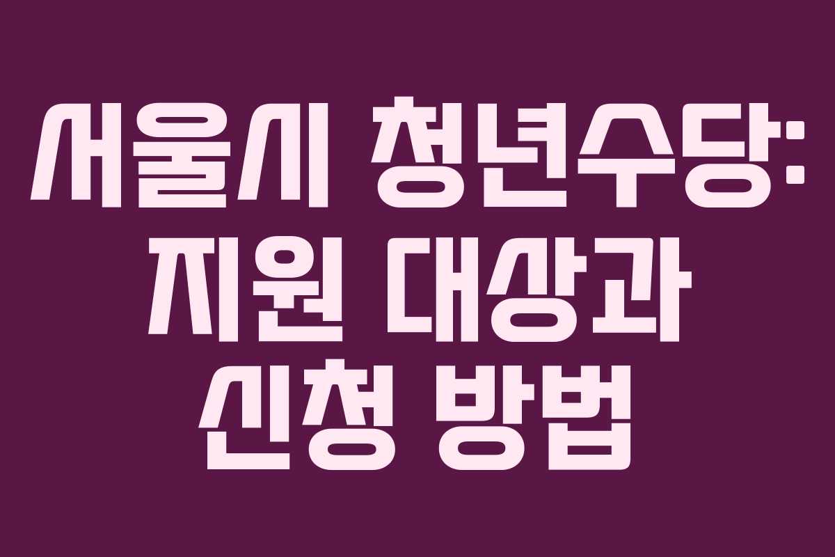 서울시 청년수당: 지원 대상과 신청 방법