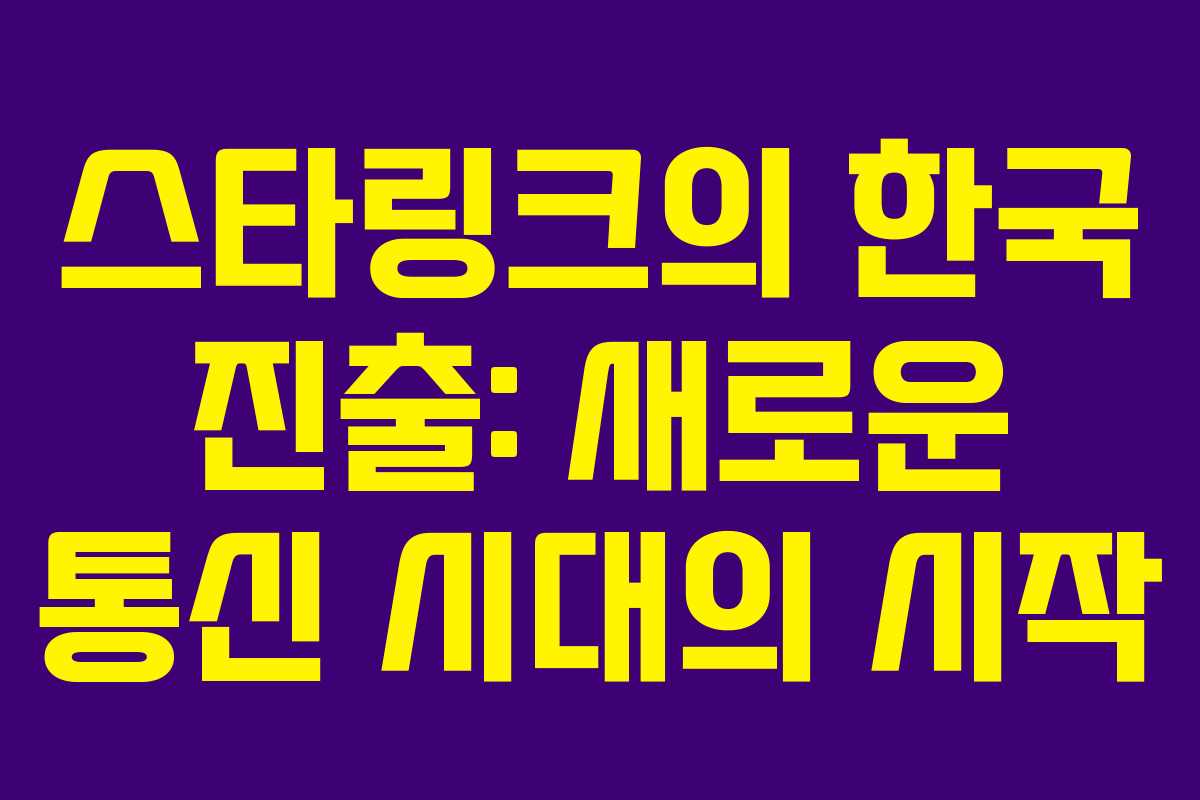스타링크의 한국 진출: 새로운 통신 시대의 시작