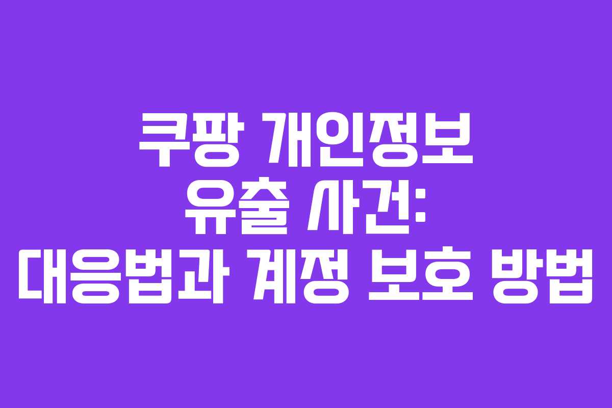 쿠팡 개인정보 유출 사건: 대응법과 계정 보호 방법