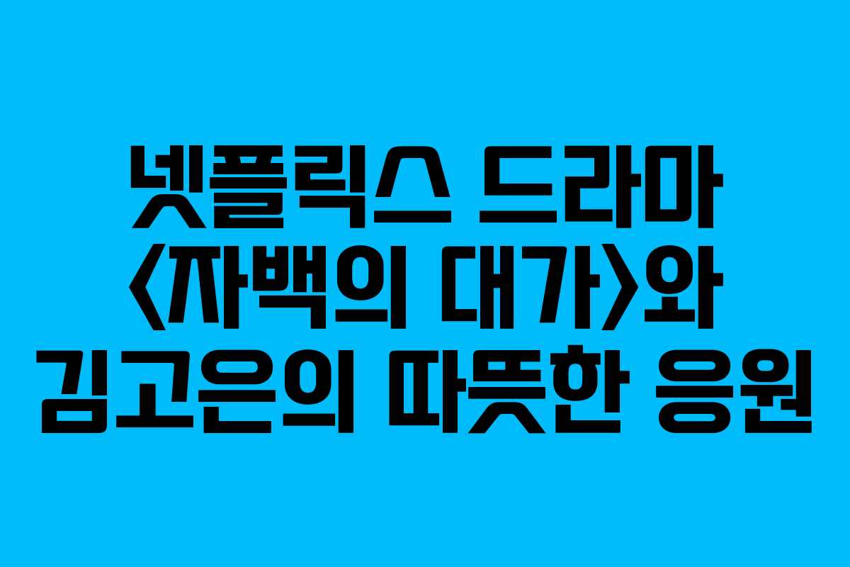 넷플릭스 드라마 와 김고은의 따뜻한 응원