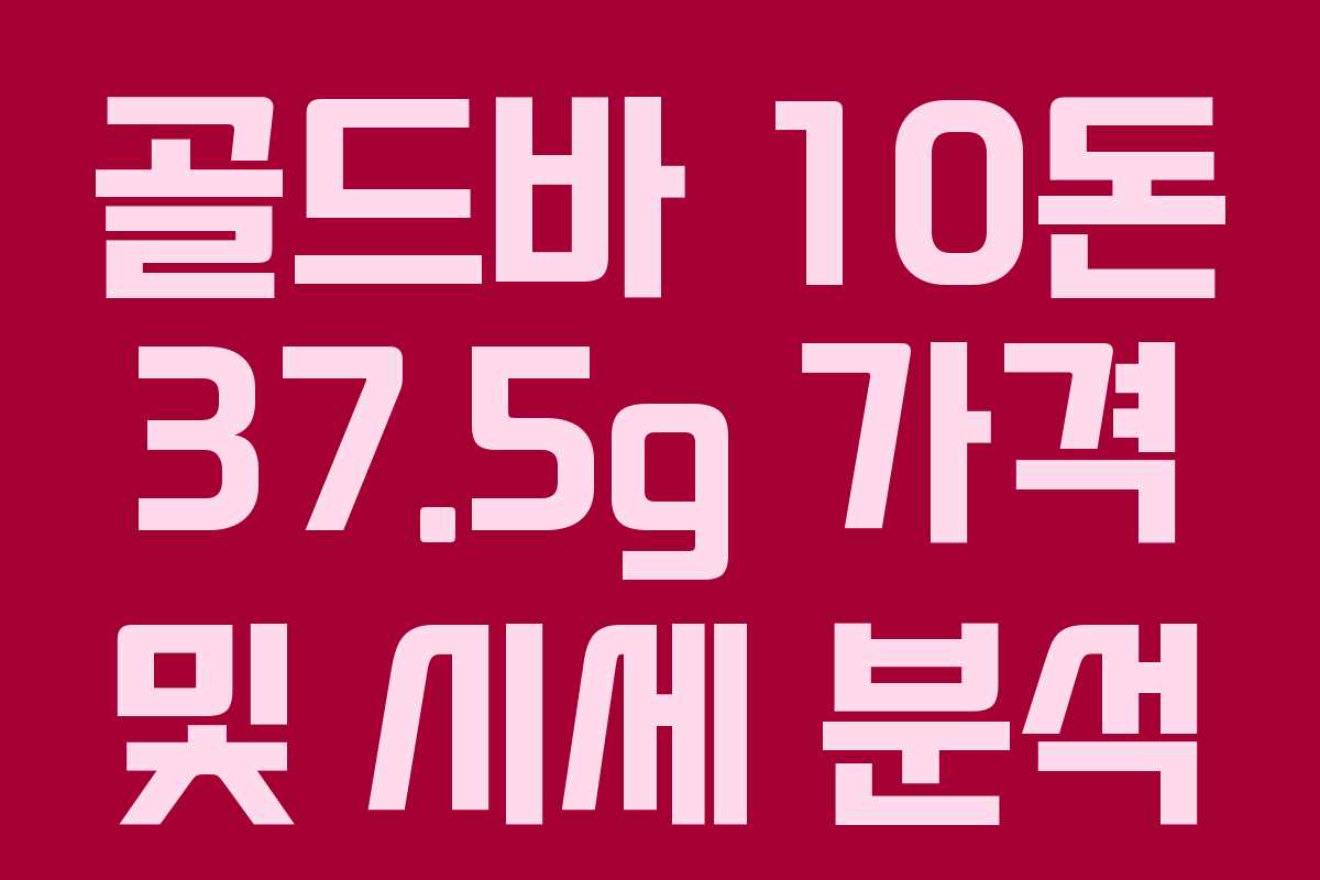골드바 10돈 37.5g 가격 및 시세 분석