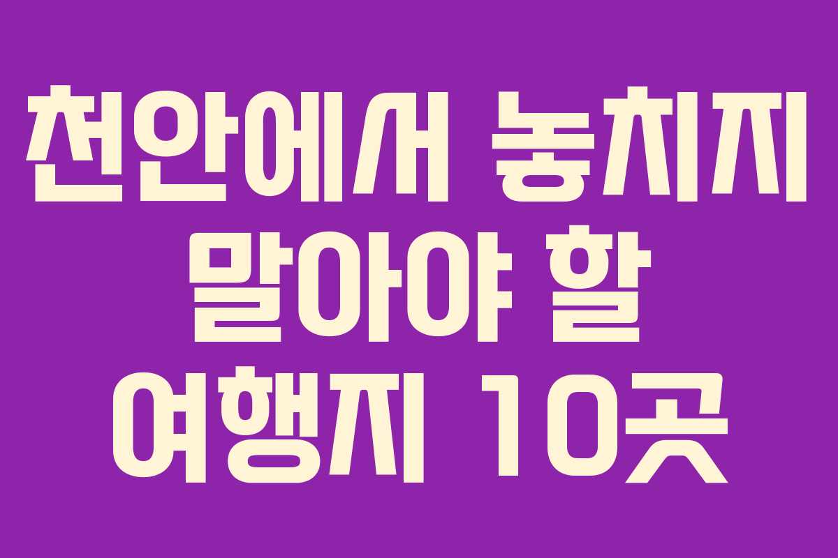 천안에서 놓치지 말아야 할 여행지 10곳