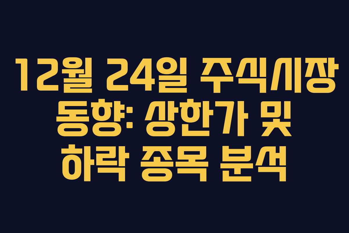 12월 24일 주식시장 동향: 상한가 및 하락 종목 분석