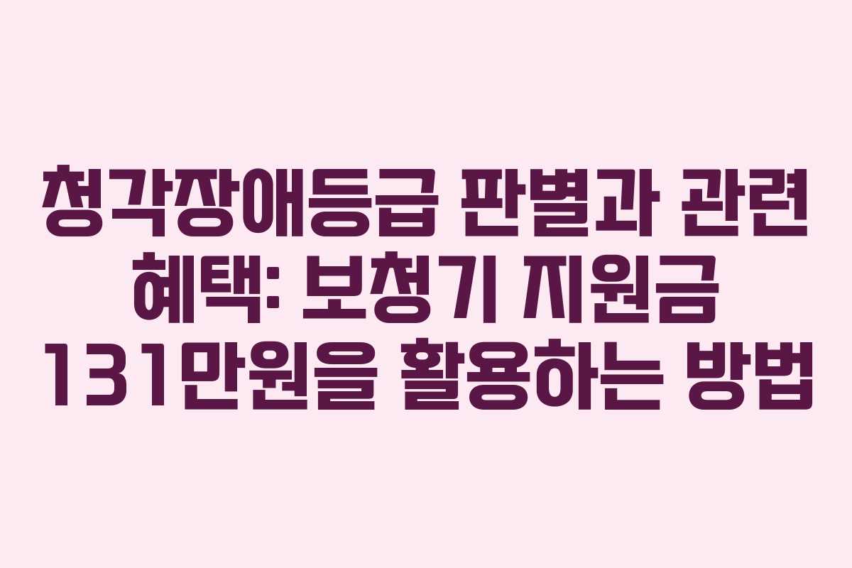 청각장애등급 판별과 관련 혜택: 보청기 지원금 131만원을 활용하는 방법