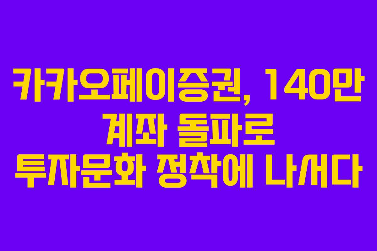 카카오페이증권, 140만 계좌 돌파로 투자문화 정착에 나서다