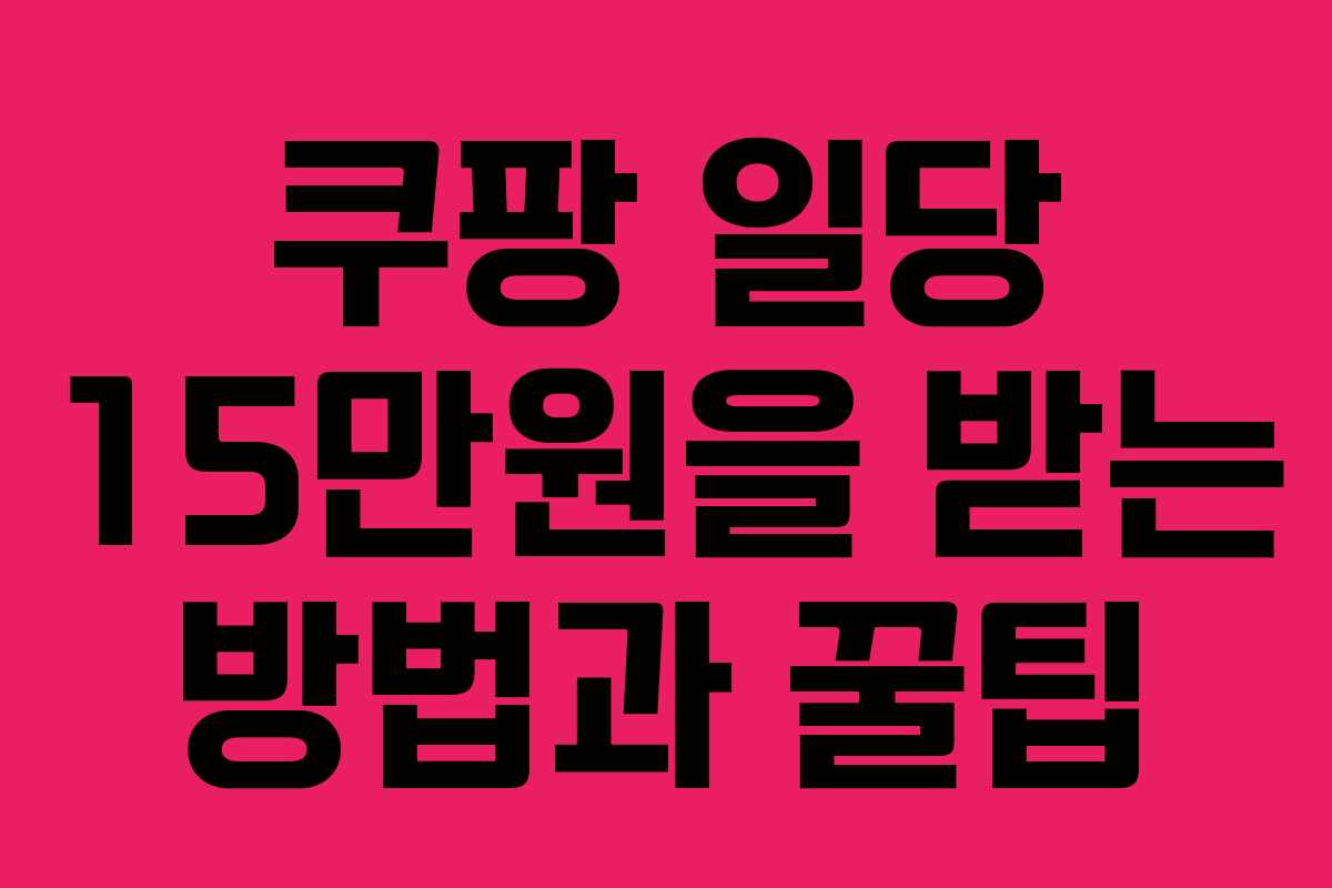 쿠팡 일당 15만원을 받는 방법과 꿀팁