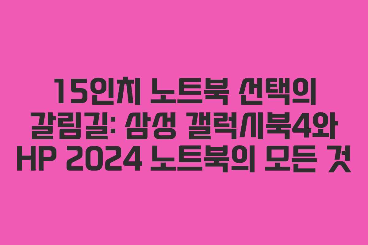 15인치 노트북 선택의 갈림길: 삼성 갤럭시북4와 HP 2024 노트북의 모든 것