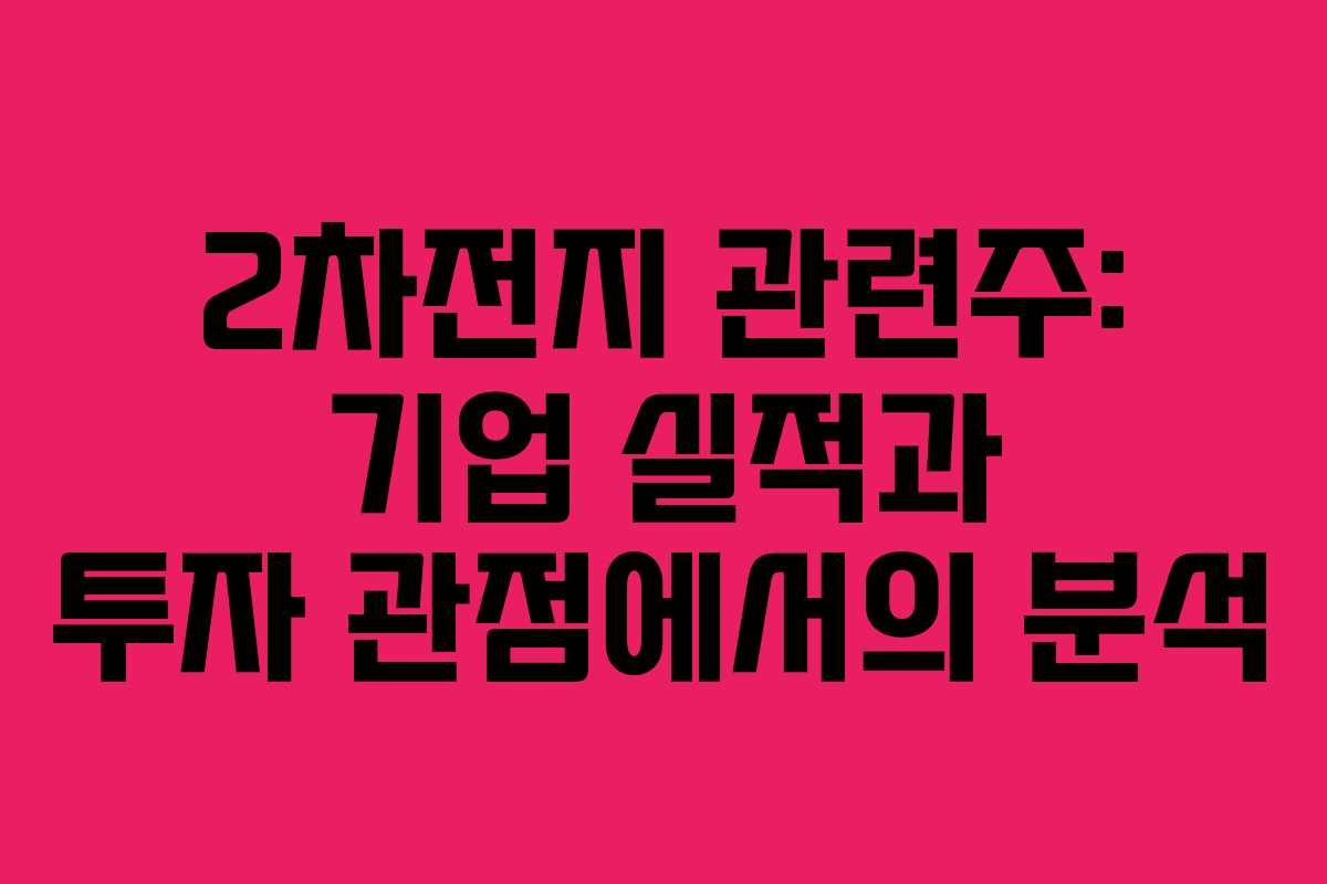 2차전지 관련주: 기업 실적과 투자 관점에서의 분석